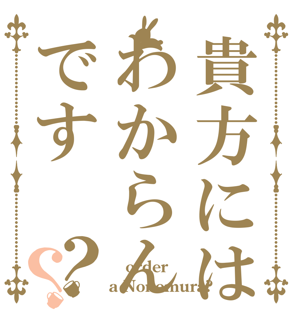 貴方にはわからんです？？  order a Nonomura?
