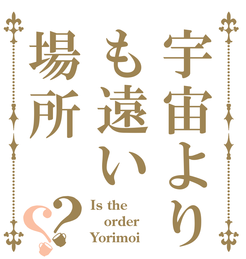 宇宙よりも遠い場所？？ Is the order Yorimoi