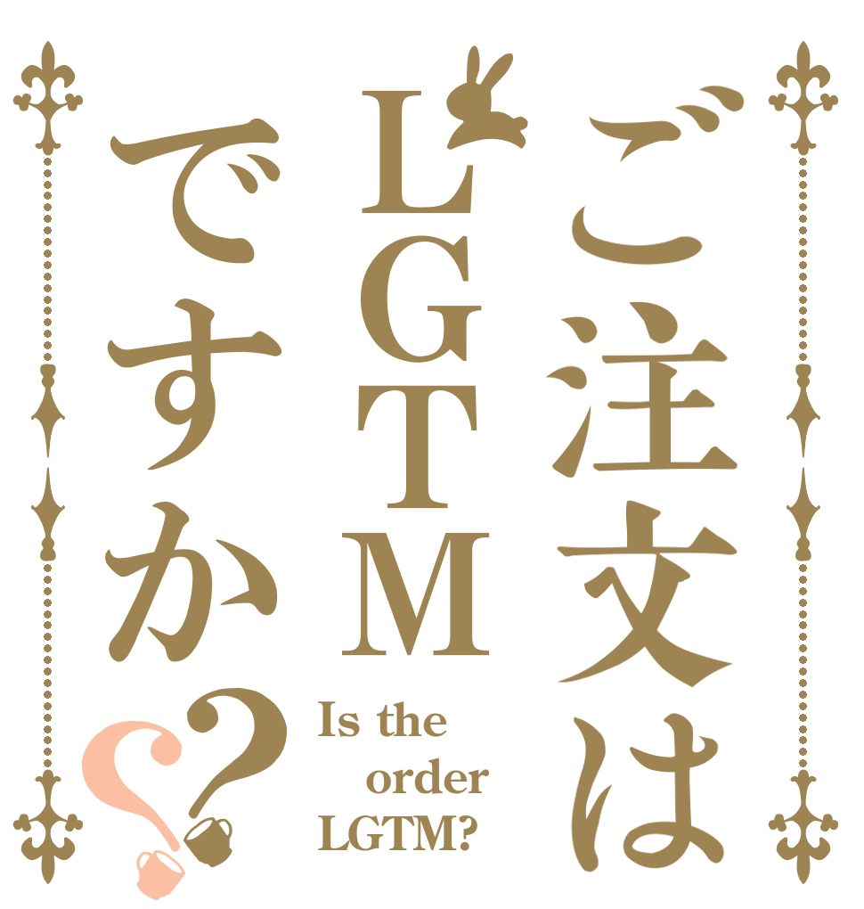 ご注文はＬＧＴＭですか？？ Is the order LGTM?