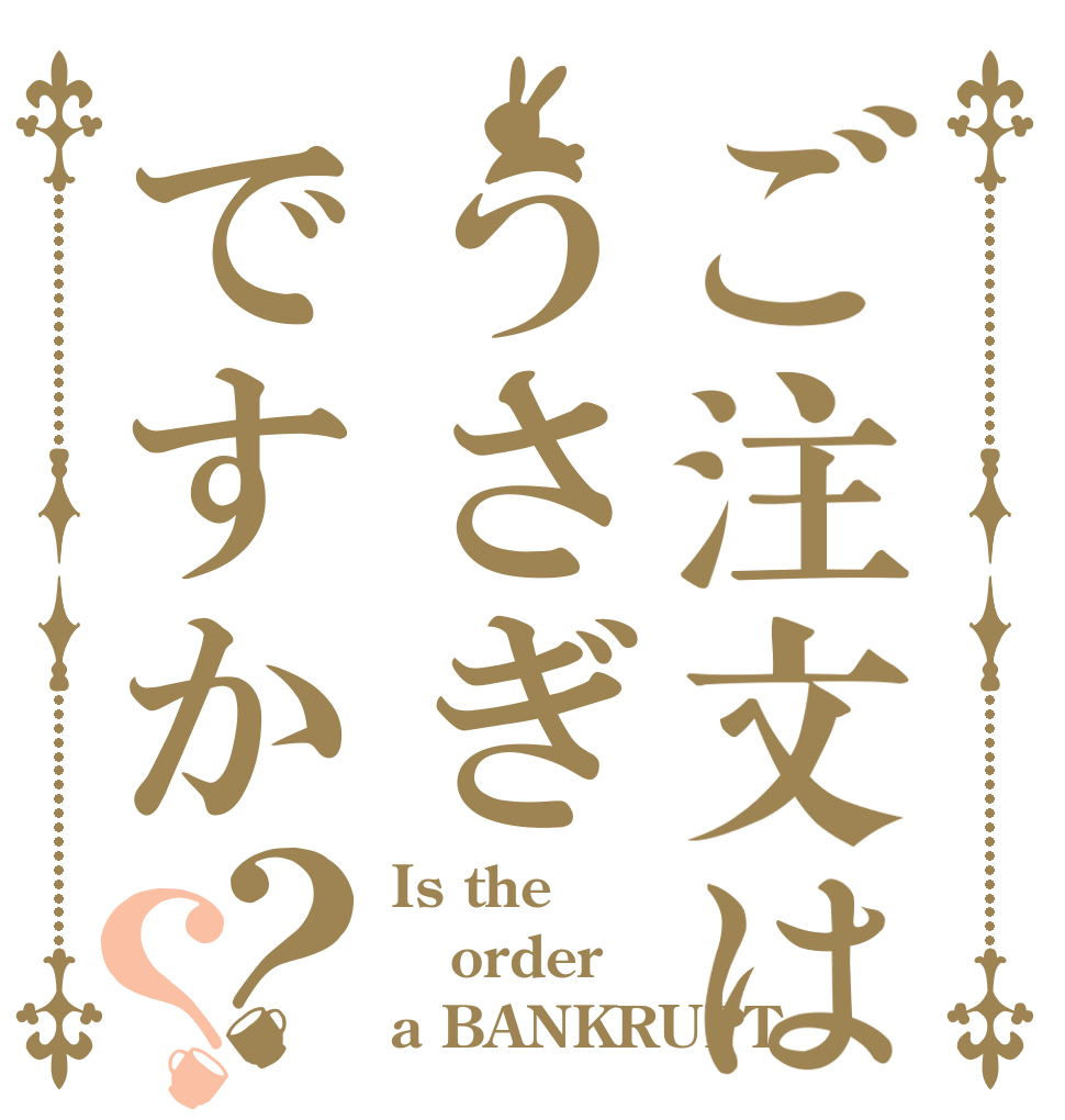ご注文はうさぎですか？？ Is the order a BANKRUPT