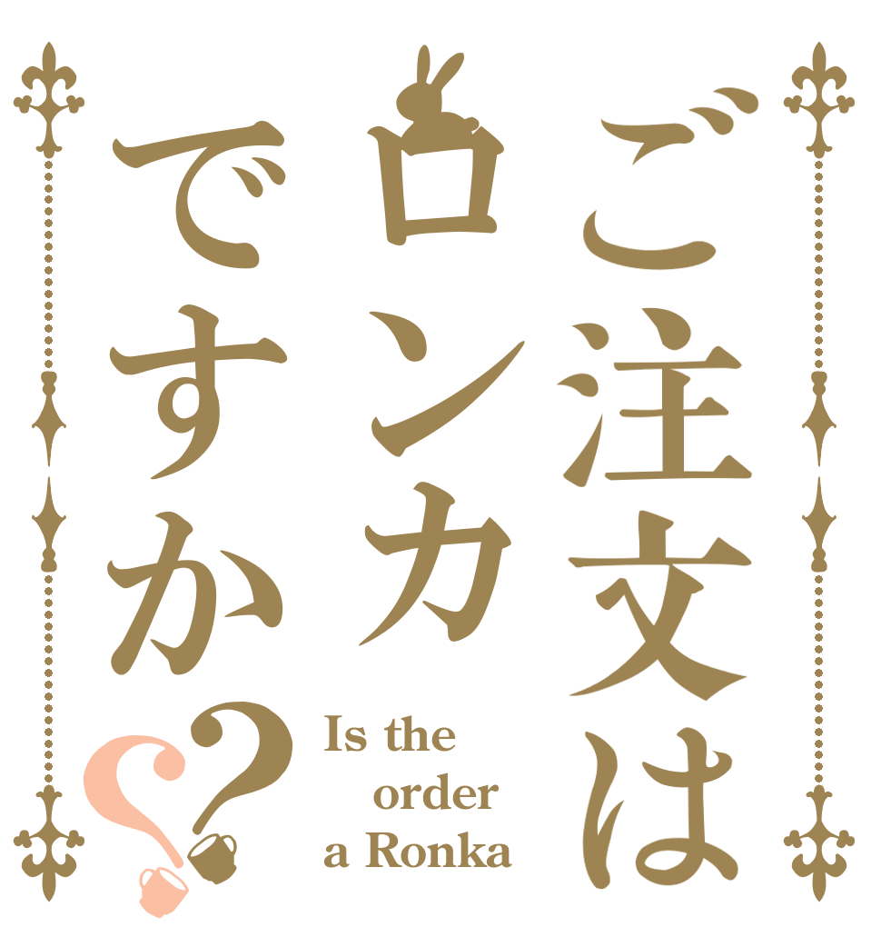 ご注文はロンカですか？？ Is the order a Ronka
