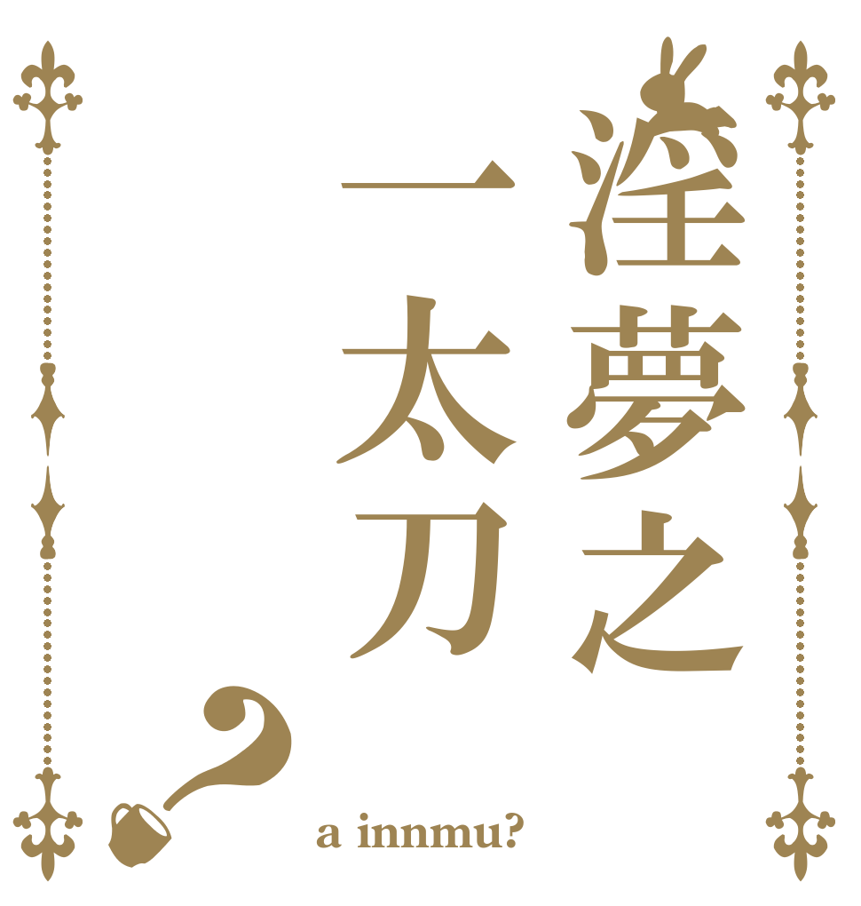 淫夢之一太刀？   a innmu?