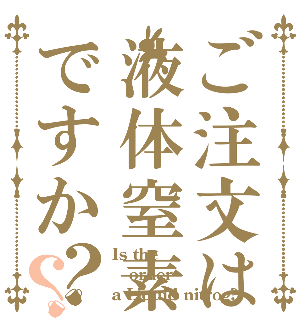 ご注文は液体窒素ですか？？ Is the order a Liquid nitrog?