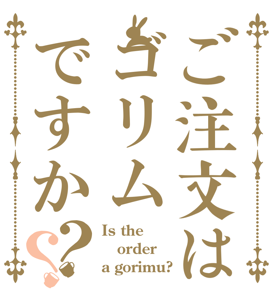 ご注文はゴリムですか？？ Is the order a gorimu?