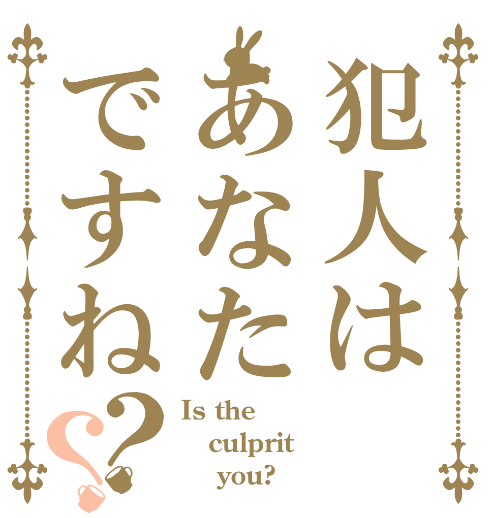 犯人はあなたですね？？ Is the culprit     you?