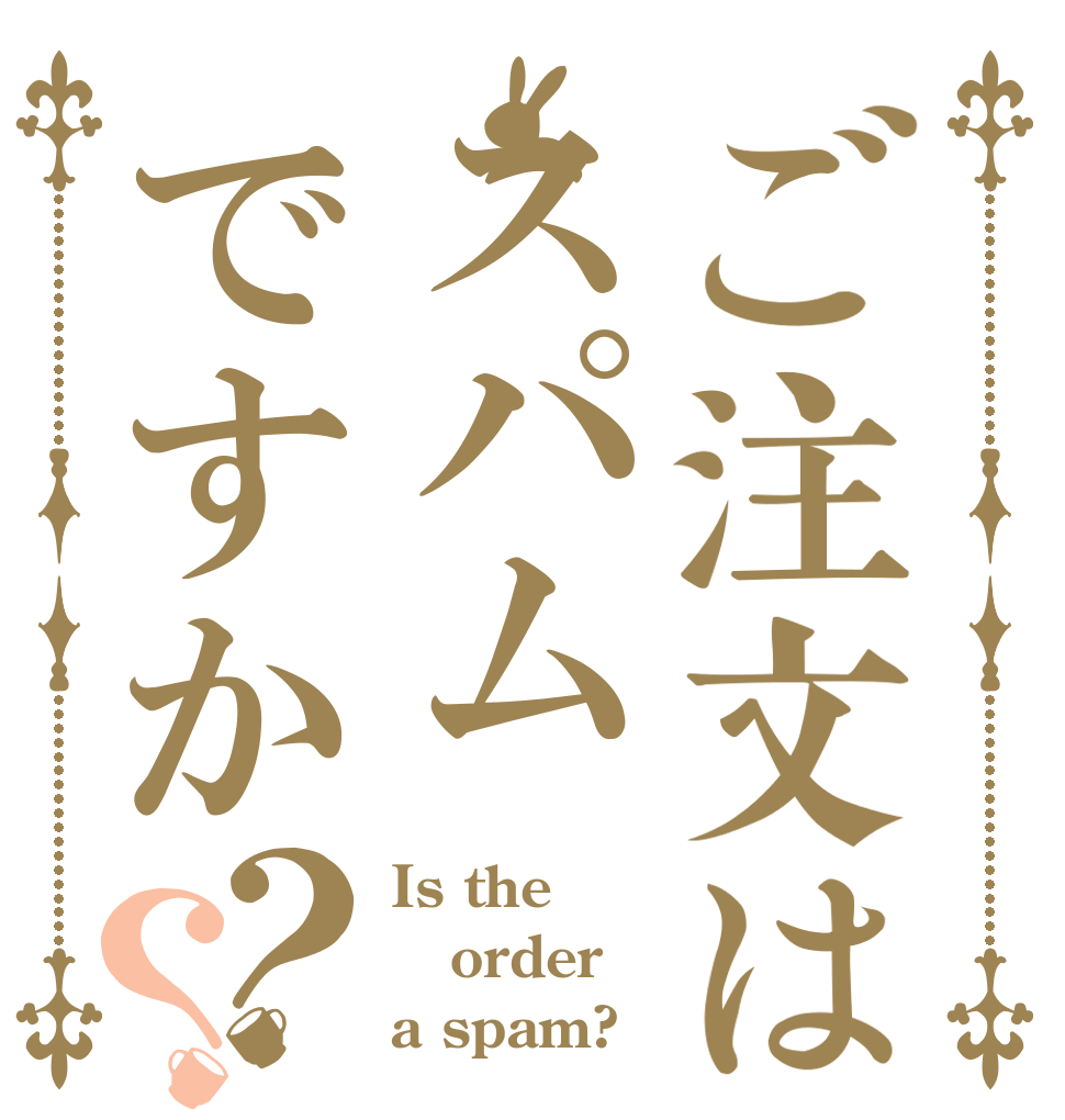 ご注文はスパムですか？？ Is the order a spam?