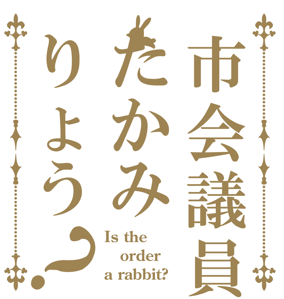 市会議員たかみりょう？ Is the order a rabbit?