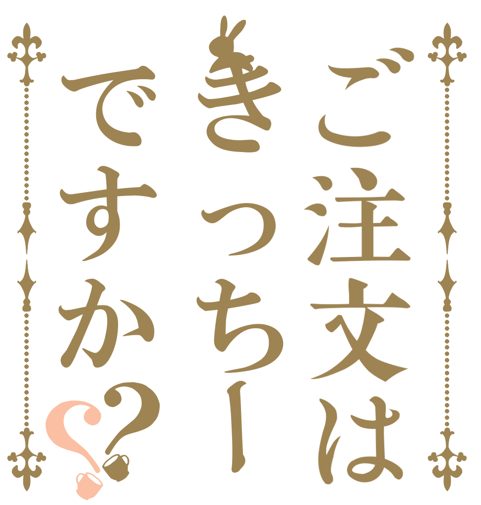 ご注文はきっちーですか？？      