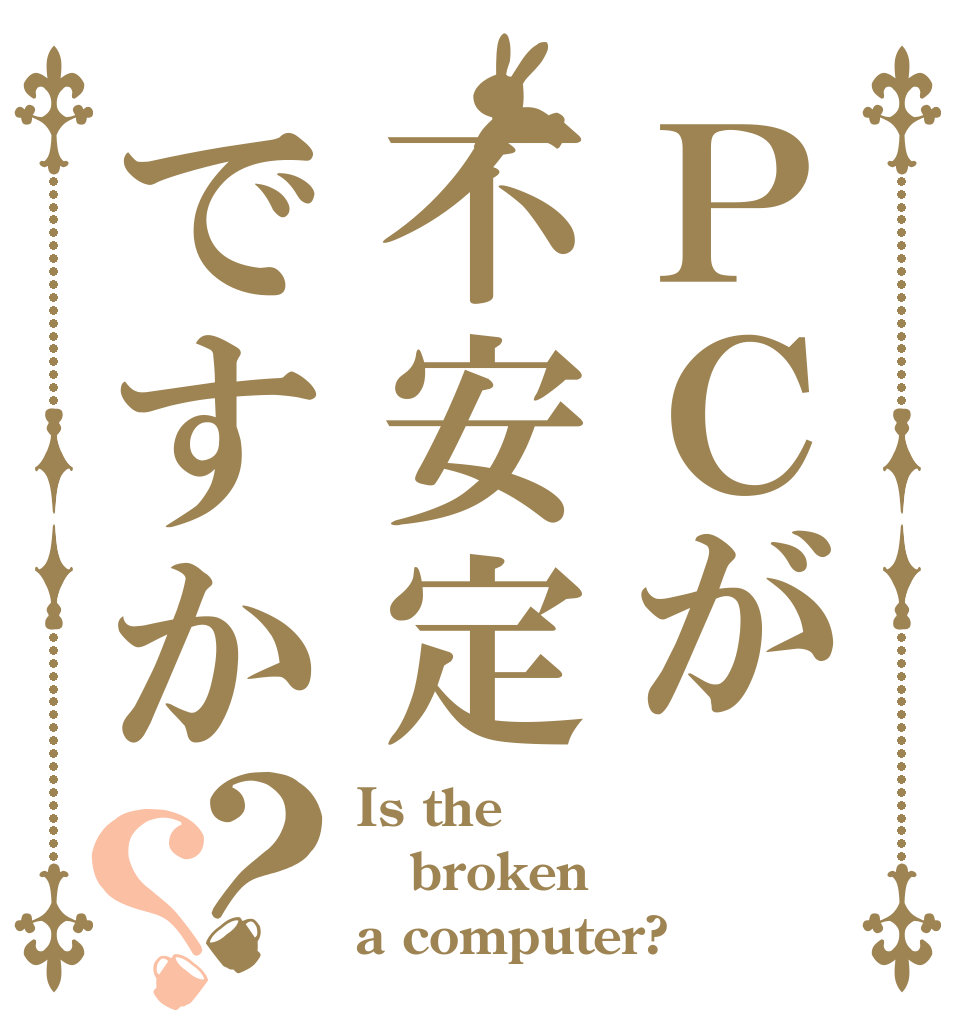 ＰＣが不安定ですか？？ Is the broken a computer?