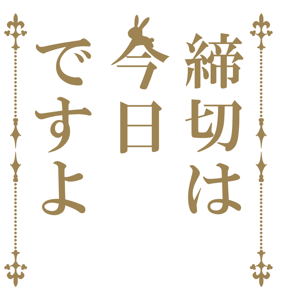 締切は今日ですよ   
