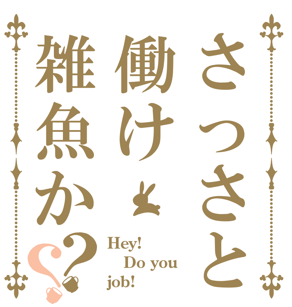 さっさと働け雑魚か？？ Hey! Do you job!