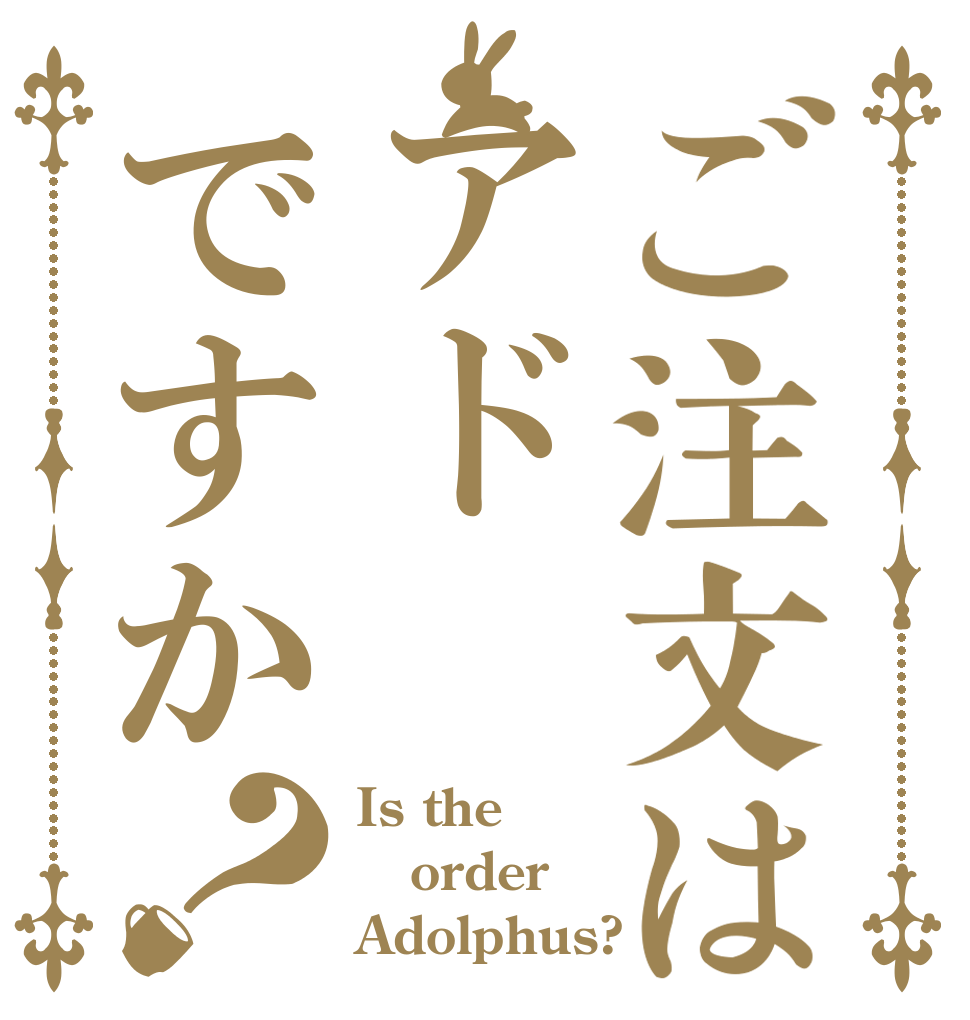 ご注文はアドですか？ Is the order Adolphus?