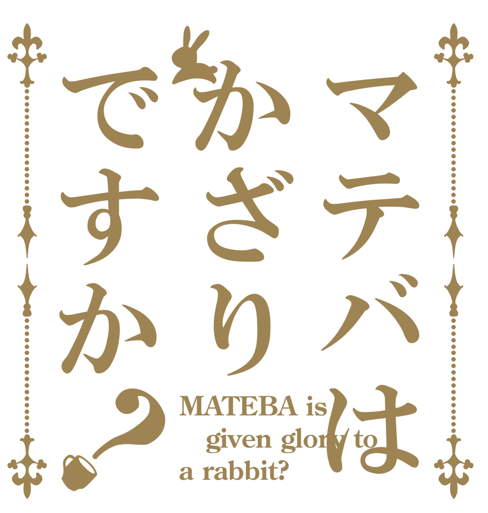 マテバはかざりですか？ MATEBA is given glory to a rabbit?