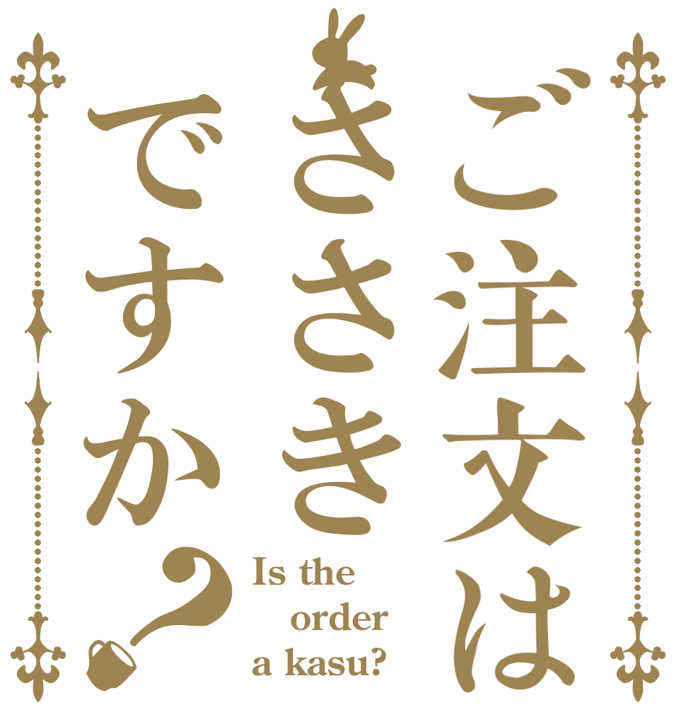 ご注文はささきですか？ Is the order a kasu?