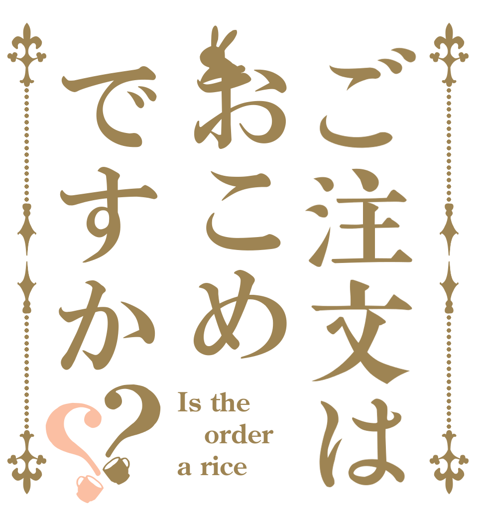 ご注文はおこめですか？？ Is the order a rice