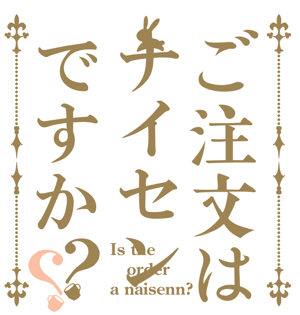 ご注文はナイセンですか？？ Is the order a naisenn?