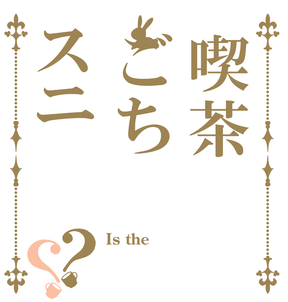 喫茶ごちスニ？？ Is the  