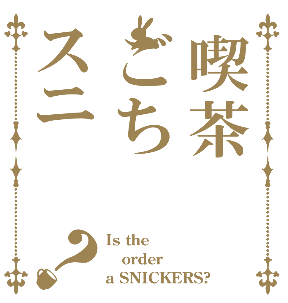 喫茶ごちスニ？ Is the order a SNICKERS?