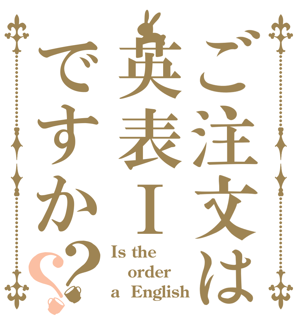 ご注文は英表Ⅰですか？？ Is the order a  English？