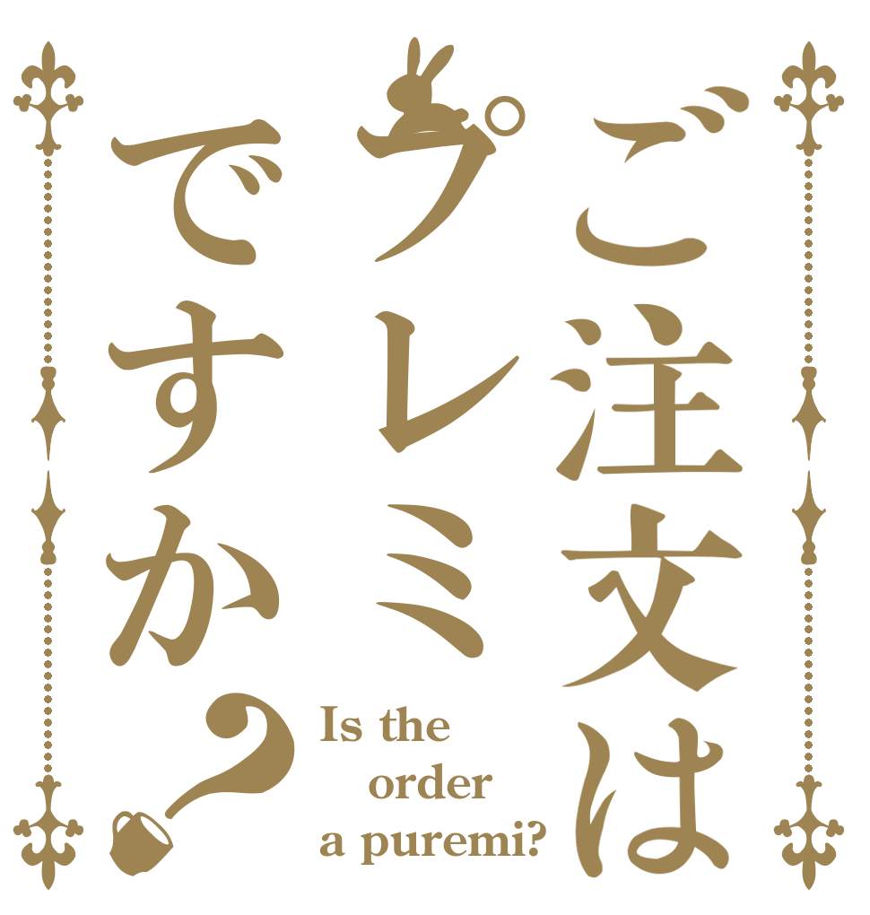 ご注文はプレミですか？ Is the order a puremi?