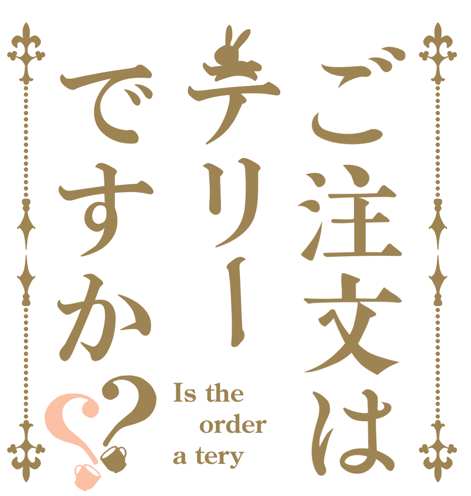 ご注文はテリーですか？？ Is the order a tery