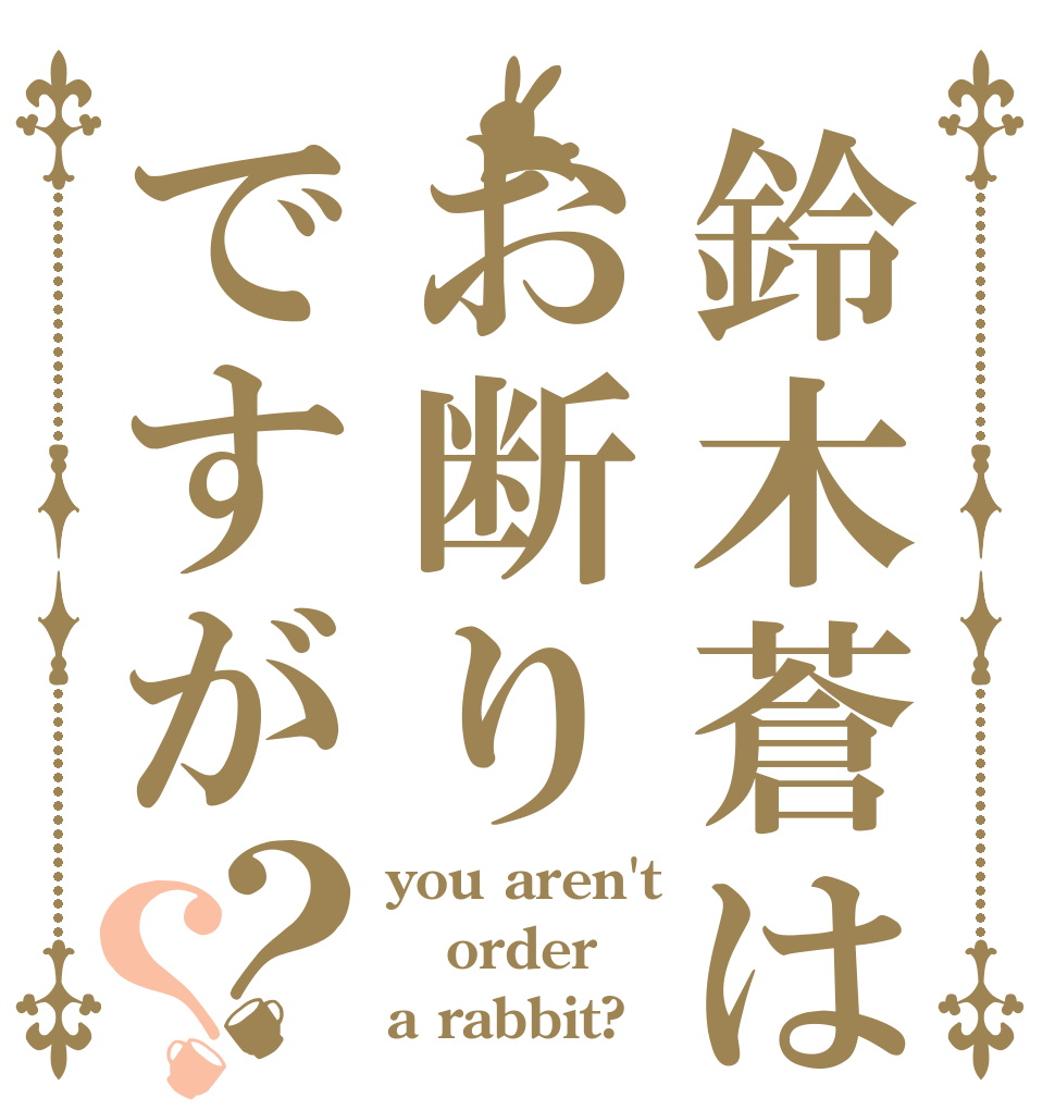 鈴木蒼はお断りですが？？ you aren't order a rabbit?