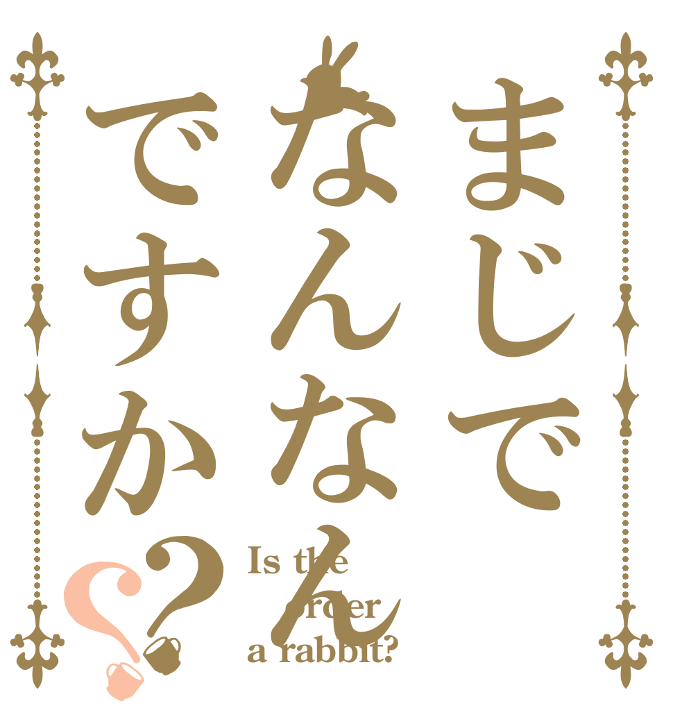 まじでなんなんですか？？ Is the order a rabbit?
