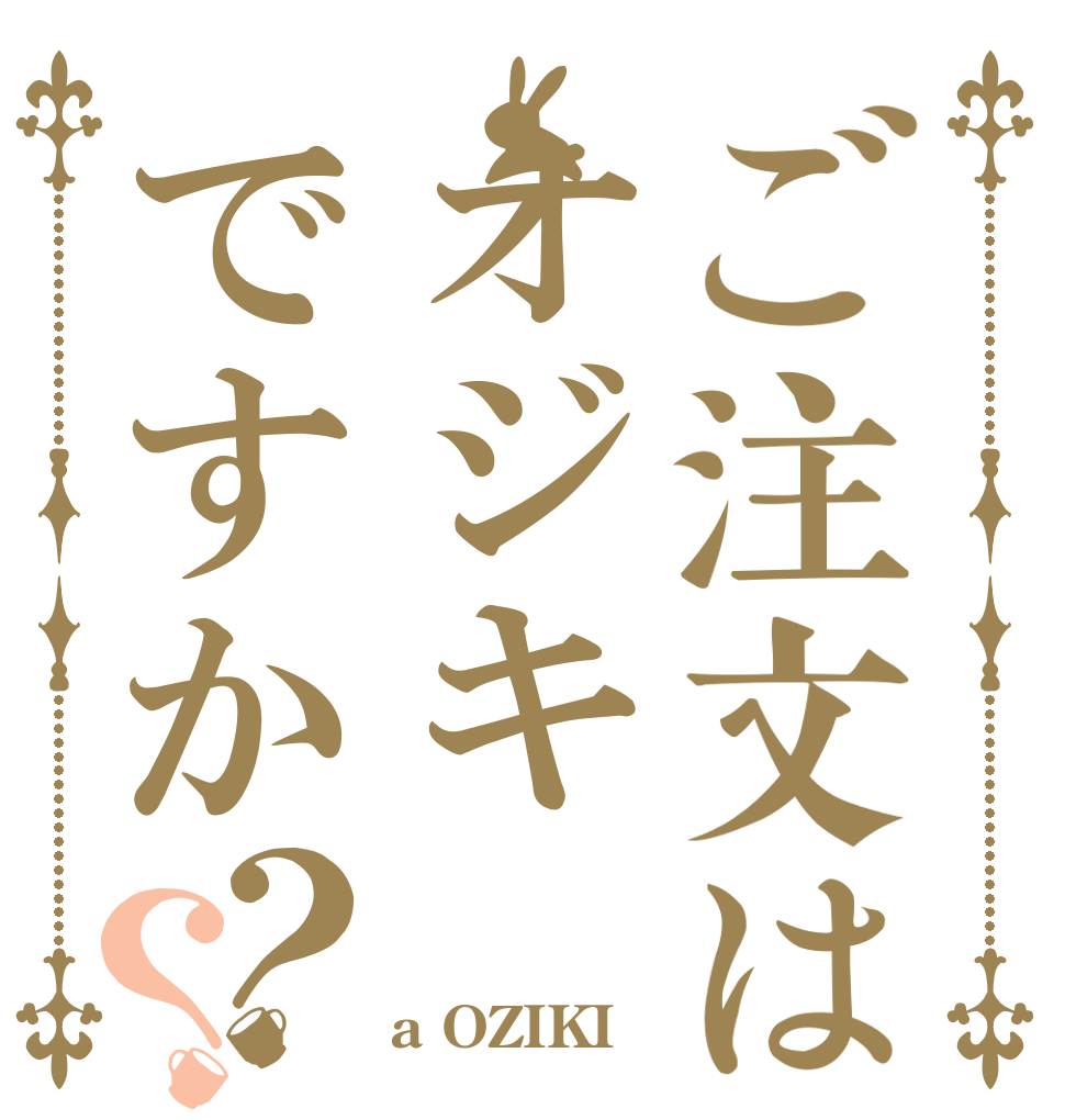 ご注文はオジキですか？？   a OZIKI