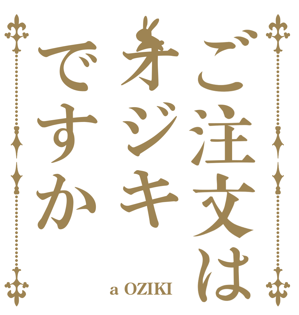 ご注文はオジキですか   a OZIKI ！