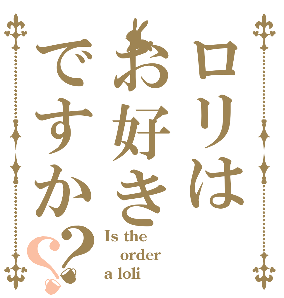 ロリはお好きですか？？ Is the order a loli？