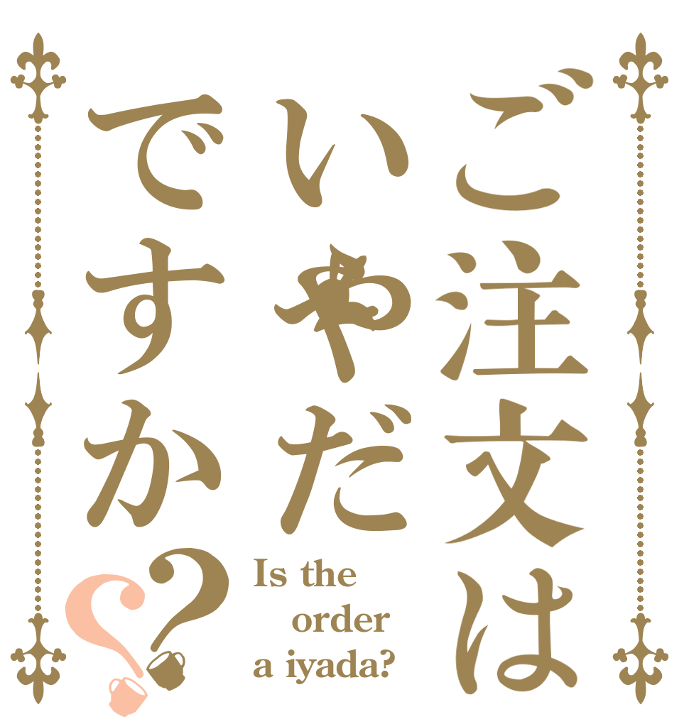 ご注文はいやだですか？？ Is the order a iyada?