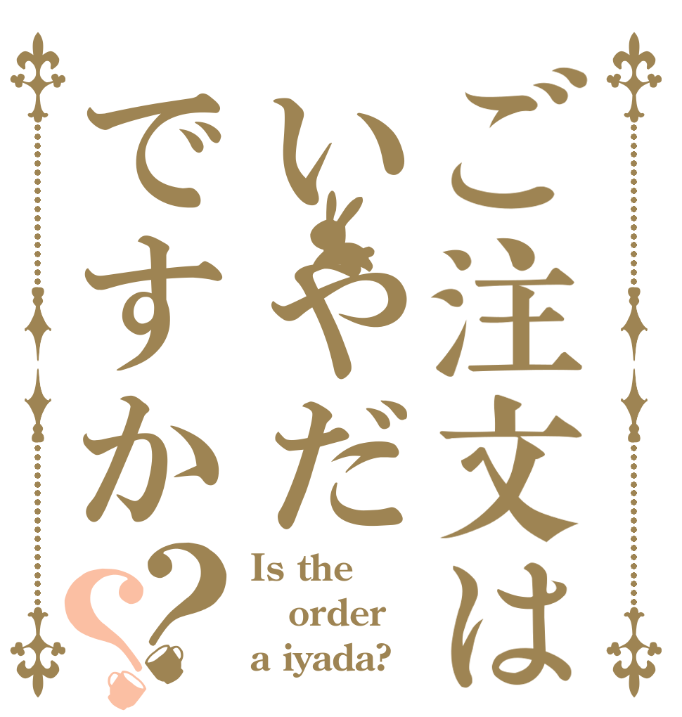 ご注文はいやだですか？？ Is the order a iyada?