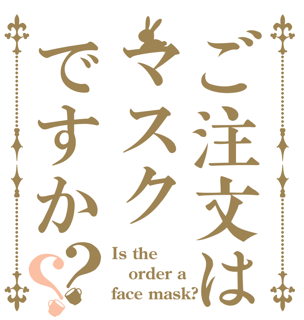 ご注文はマスクですか？？ Is the order a face mask?