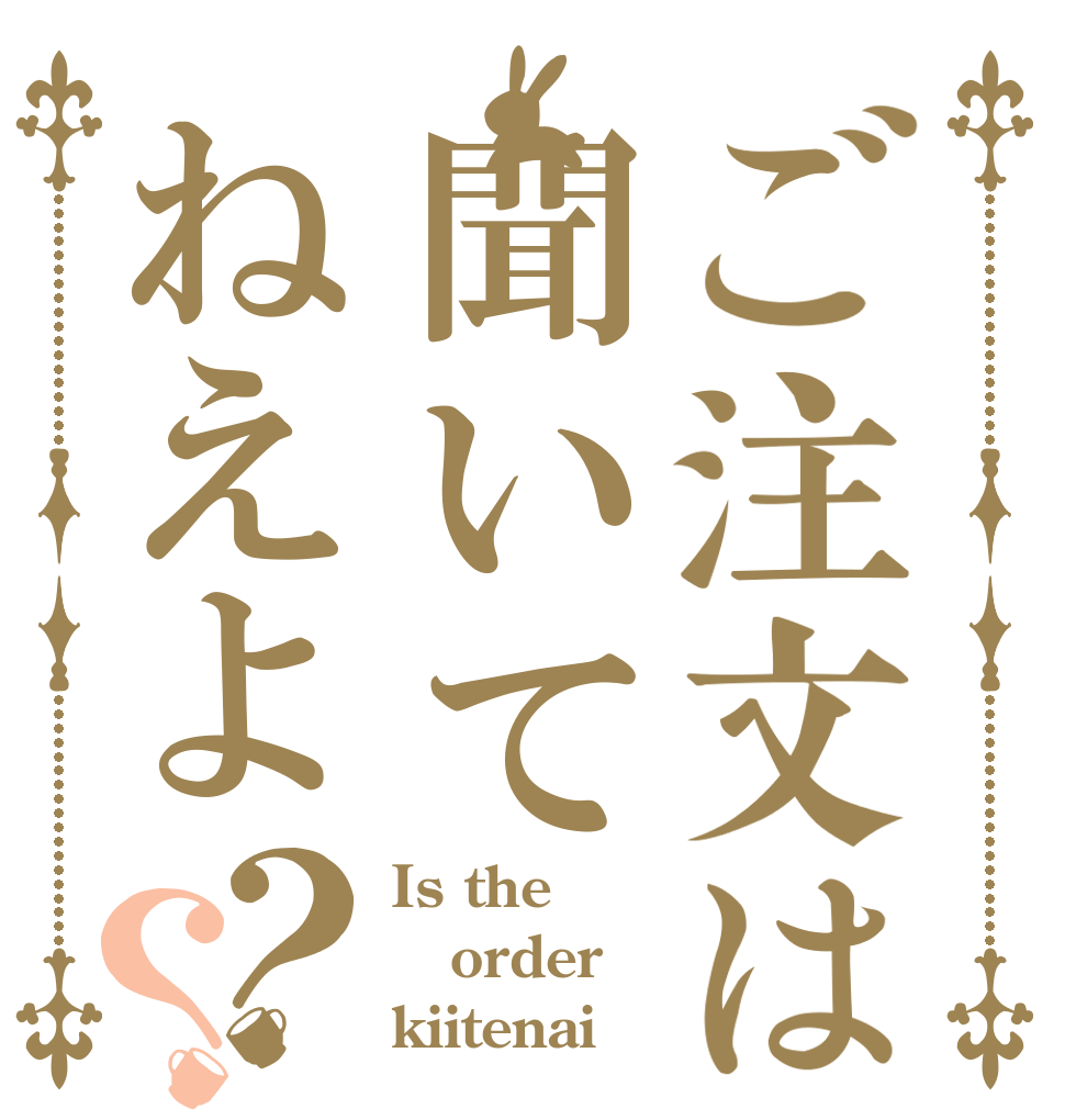 ご注文は聞いてねえよ？？ Is the order kiitenai