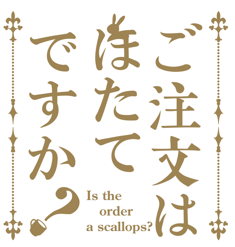 ご注文はほたてですか？ Is the order a scallops?