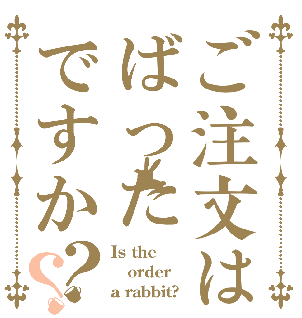 ご注文はばったですか？？ Is the order a rabbit?