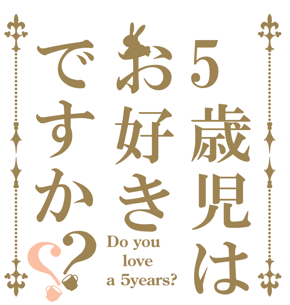 5歳児はお好きですか？？ Do you love a 5years?