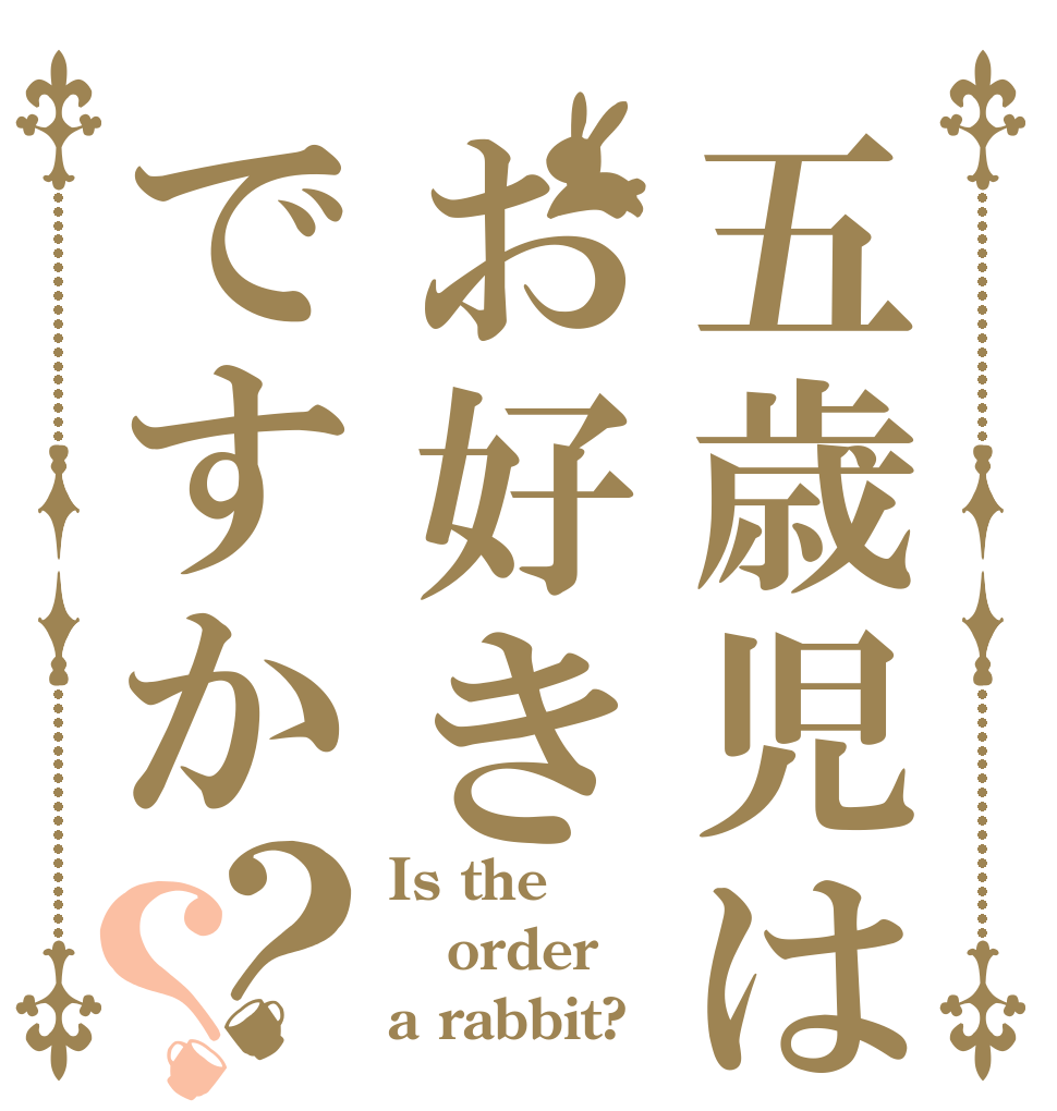 五歳児はお好きですか？？ Is the order a rabbit?