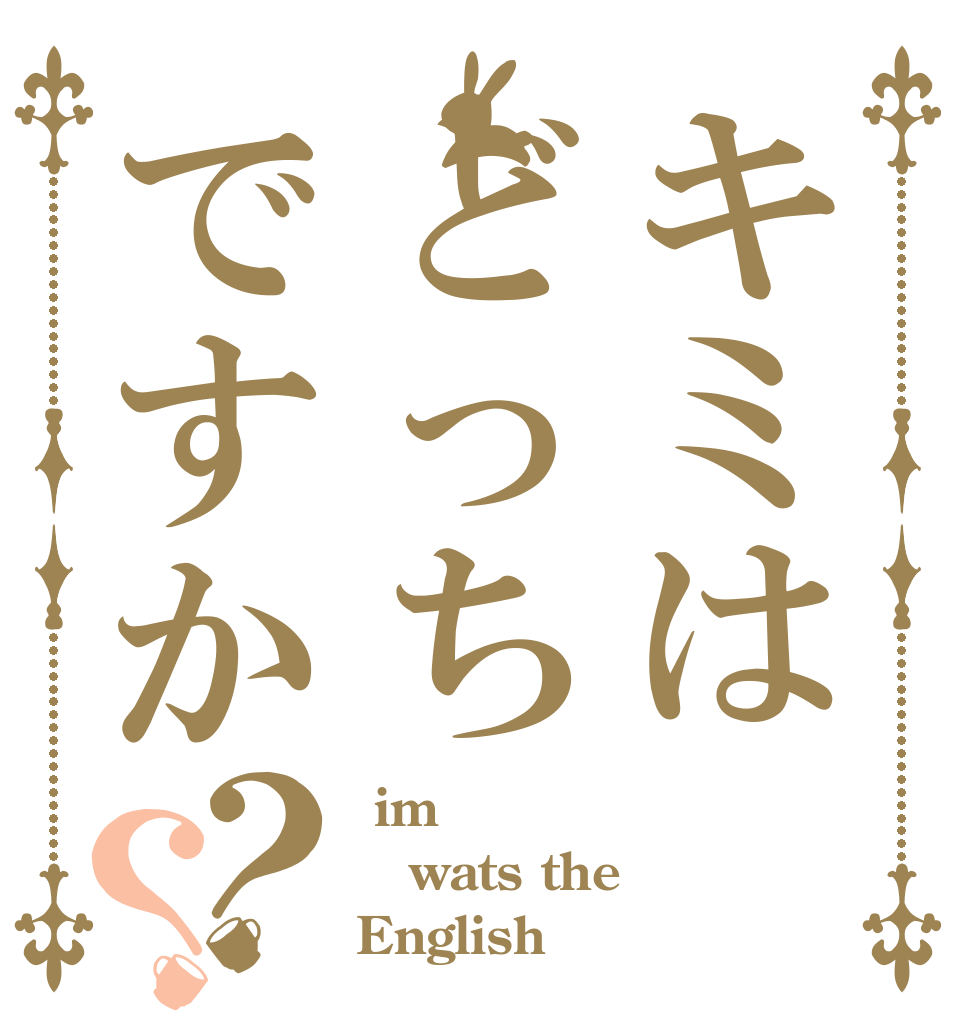 キミはどっちですか？？  im wats the English
