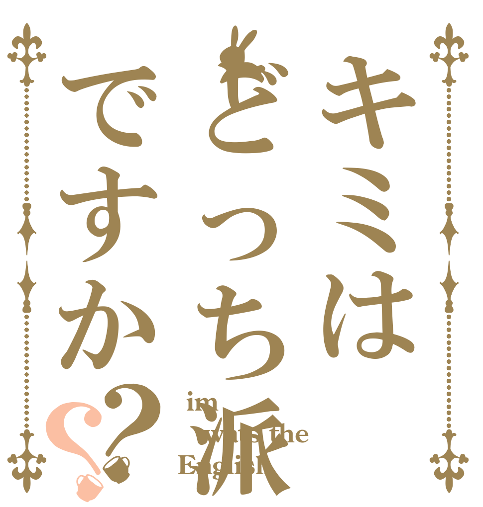 キミはどっち派ですか？？  im wats the English