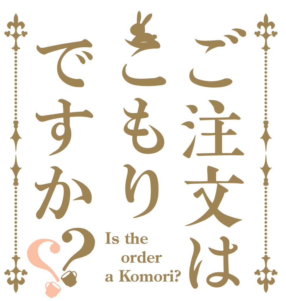 ご注文はこもりですか？？ Is the order a Komori?
