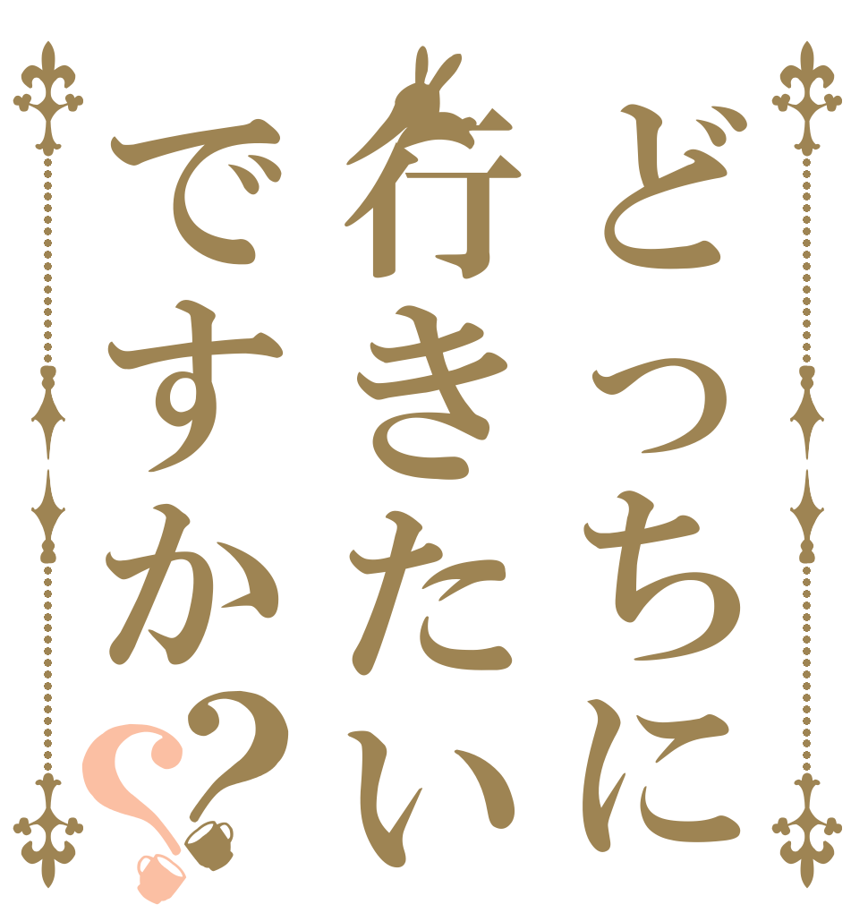 どっちに行きたいですか？？   