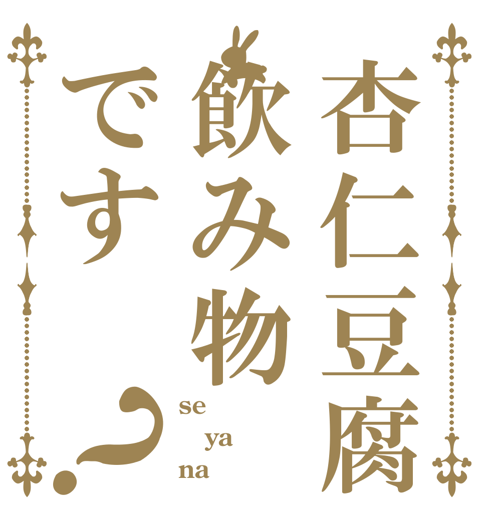 杏仁豆腐は飲み物です？ se ya na