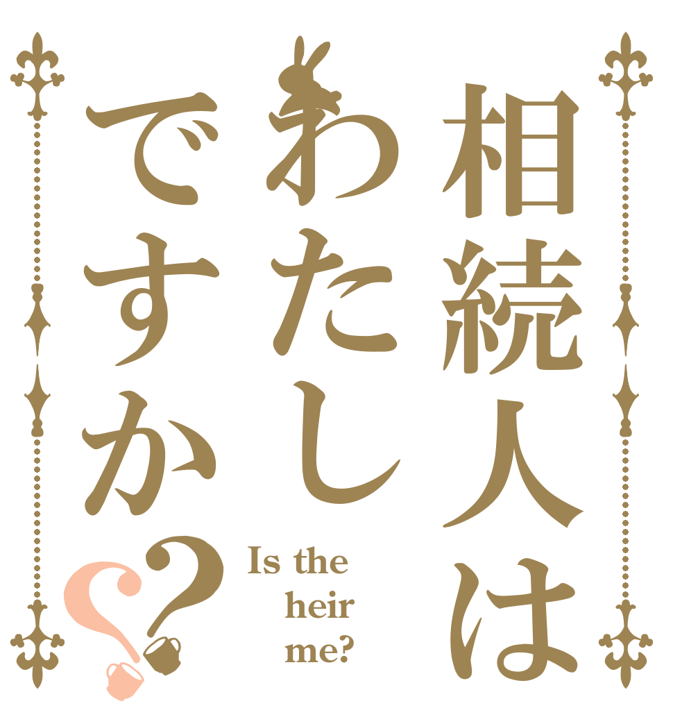 相続人はわたしですか？？ Is the heir    me?