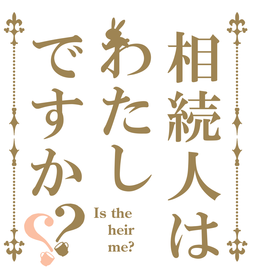 相続人はわたしですか？？ Is the heir    me?