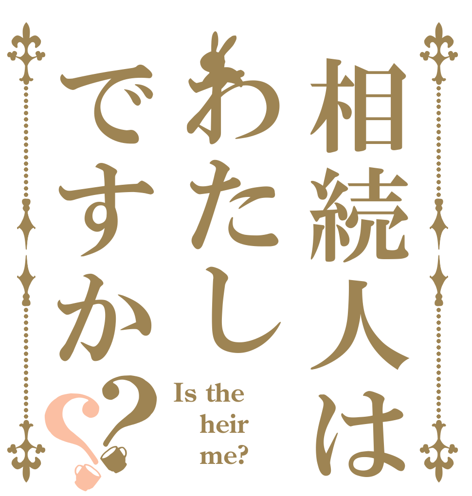 相続人はわたしですか？？ Is the heir    me?