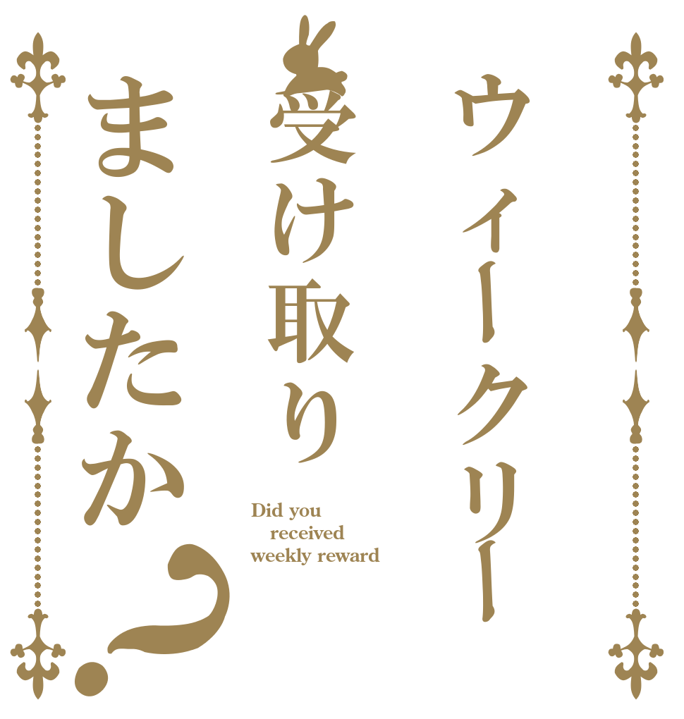ウィークリー受け取りましたか？ Did you received weekly reward？