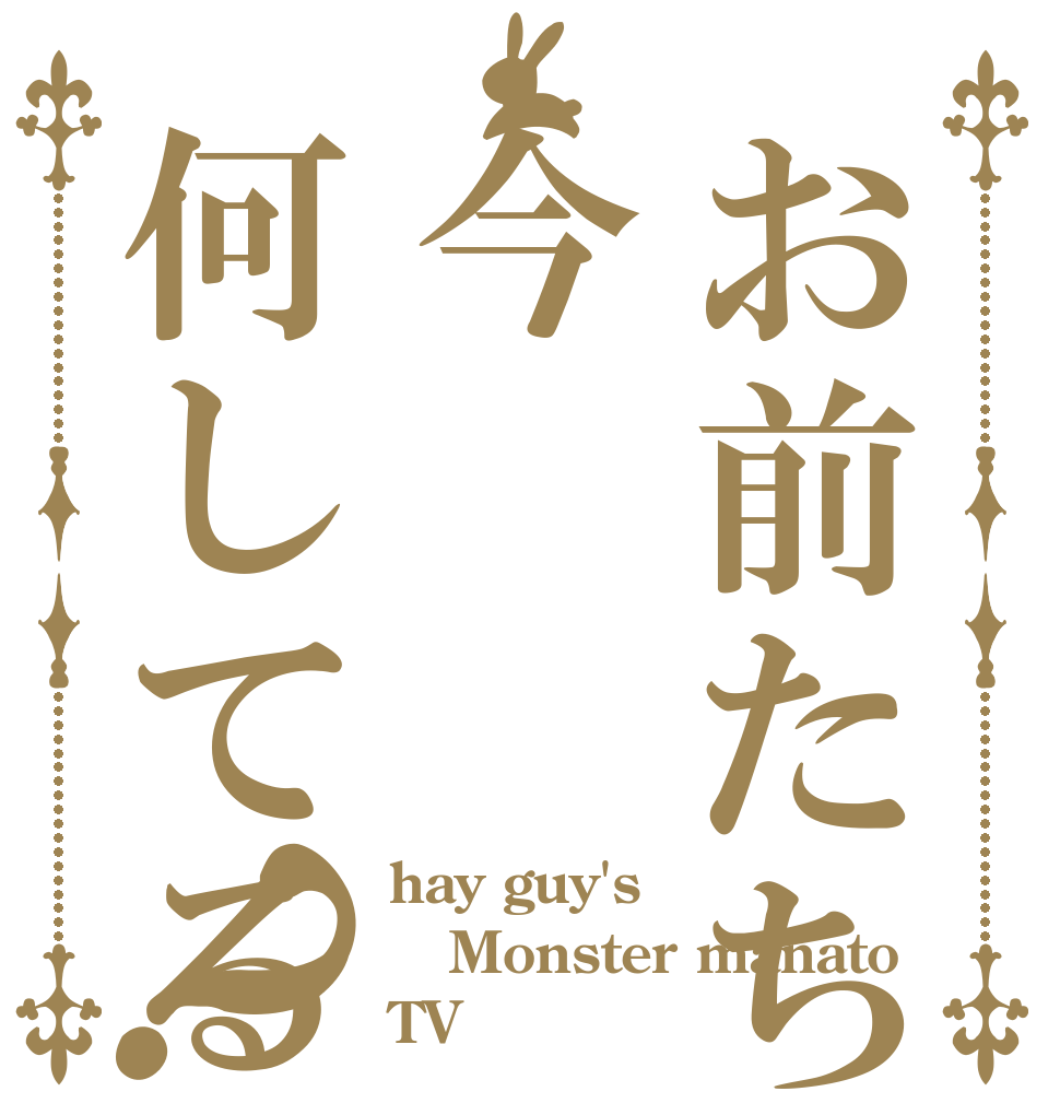 お前たちは今何してる？ hay guy's Monster manato TV