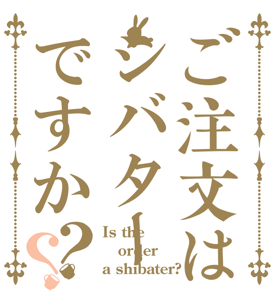 ご注文はシバターですか？？ Is the order a shibater?