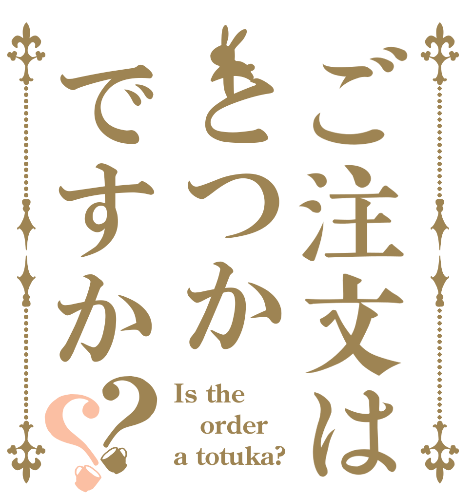 ご注文はとつかですか？？ Is the order a totuka?